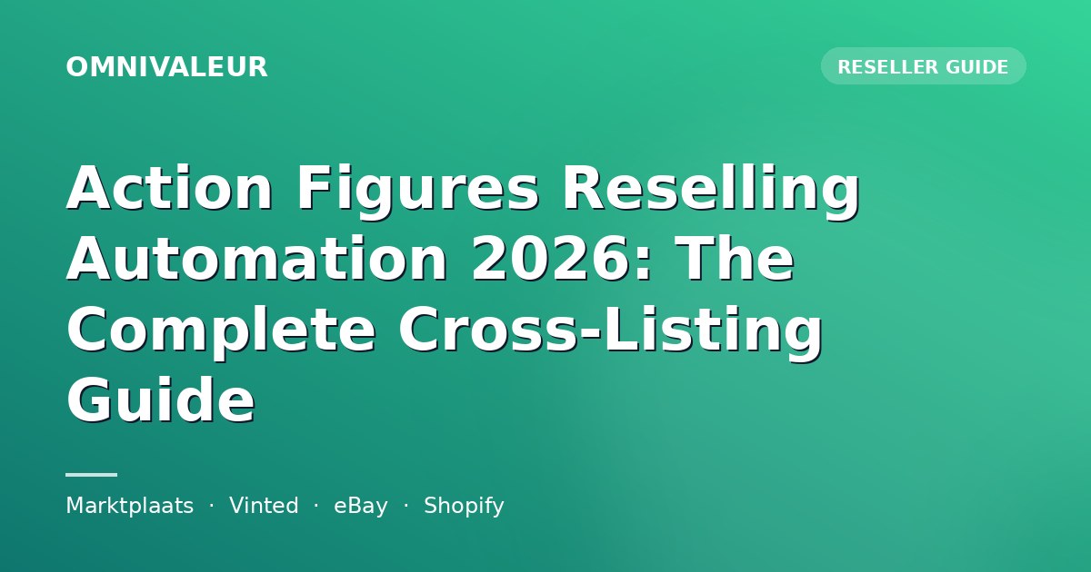Action Figures Reselling Automation 2026: The Complete Cross-Listing Guide