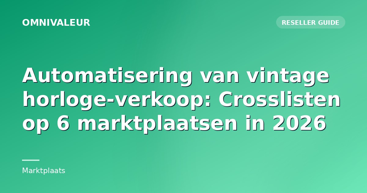 Automatisering van vintage horloge-verkoop: Crosslisten op 6 marktplaatsen in 2026